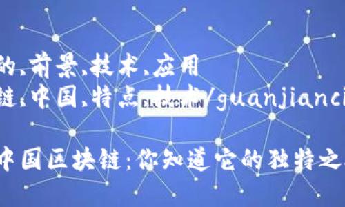 成就的,前景,技术,应用  
区块链,中国,特点,技术/guanjianci

揭秘中国区块链：你知道它的独特之处吗？