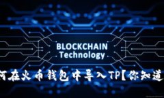 如何在火币钱包中导入TP？你知道吗？