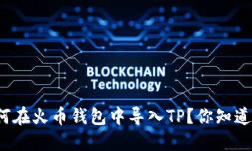 如何在火币钱包中导入TP？你知道吗？
