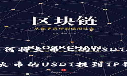 很简单！教你如何将火币上的USDT提到TP钱包

一步步教你把火币的USDT提到TP钱包，轻松操作！