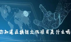 你知道区块链文化项目是什么吗？