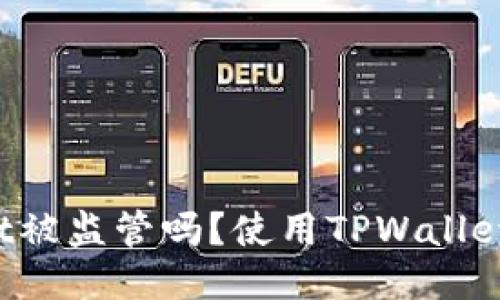 TPWallet被监管吗？使用TPWallet安全吗？