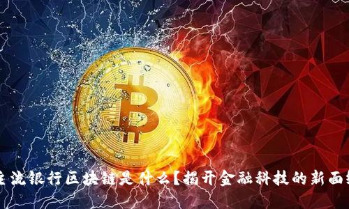主流银行区块链是什么？揭开金融科技的新面纱