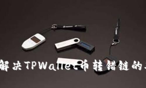 如何解决TPWallet币转错链的难题？