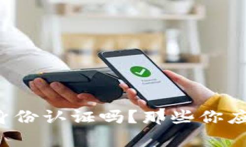 tpwallet需要身份认证吗？那些你应该知道的事情！
