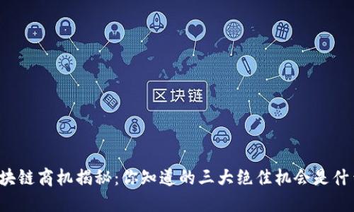 区块链商机揭秘：你知道的三大绝佳机会是什么？