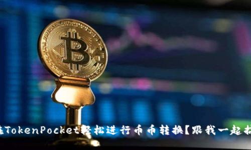 如何在TokenPocket轻松进行币币转换？跟我一起搞定吧！