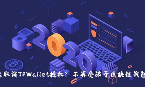 如何快速取消TPWallet授权? 不再受限于区块链钱包的烦恼！