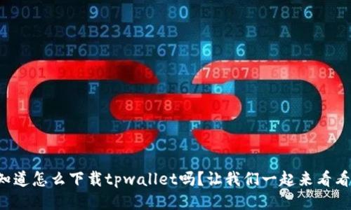 你知道怎么下载tpwallet吗？让我们一起来看看吧！