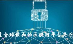 你知道全球最大的区块链平台是什么吗？