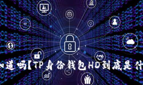 你知道吗？TP身份钱包HD到底是什么？