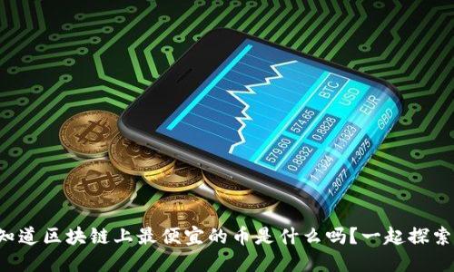 你知道区块链上最便宜的币是什么吗？一起探索吧！