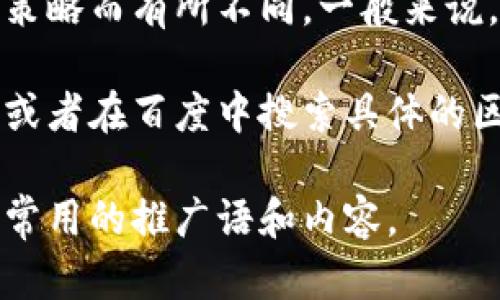 在百度或其他搜索引擎中，区块链相关的广告词会根据推广内容、目标受众和广告策略而有所不同。一般来说，百度区块链广告词可能会关注区块链的技术优势、应用场景和投资前景等。

如果你想要了解有关区块链的具体广告内容，最好的方式是直接访问相关的网页，或者在百度中搜索具体的区块链服务或产品。不过，由于广告内容可能会经常更新，因此建议查看最新的信息。

如果你需要更详细的信息或特定的广告句式样例，请告诉我，我可以帮助提供一些常用的推广语和内容。