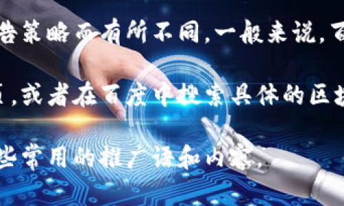 在百度或其他搜索引擎中，区块链相关的广告词会根据推广内容、目标受众和广告策略而有所不同。一般来说，百度区块链广告词可能会关注区块链的技术优势、应用场景和投资前景等。

如果你想要了解有关区块链的具体广告内容，最好的方式是直接访问相关的网页，或者在百度中搜索具体的区块链服务或产品。不过，由于广告内容可能会经常更新，因此建议查看最新的信息。

如果你需要更详细的信息或特定的广告句式样例，请告诉我，我可以帮助提供一些常用的推广语和内容。