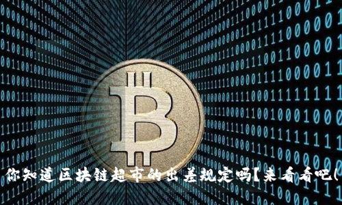 你知道区块链超市的出差规定吗？来看看吧！
