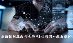 区块链到底是什么游戏？让我们一起来探讨！