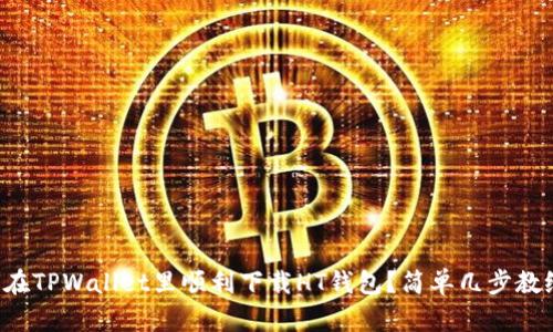如何在TPWallet里顺利下载HT钱包？简单几步教给你！