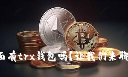 TP里面有trx钱包吗？让我们来聊聊吧！