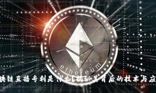 区块链直播专利是什么？揭秘其背后的技术与应用！