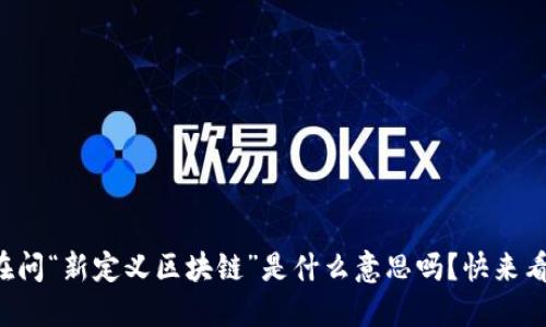 你还在问“新定义区块链”是什么意思吗？快来看看吧！