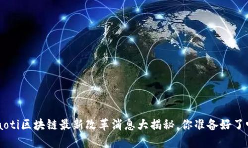 ziaoti区块链最新改革消息大揭秘，你准备好了吗？
