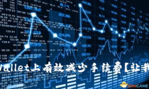 如何在TPWallet上有效减少手续费？让我们来聊聊！