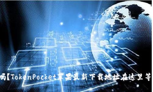 你知道吗？TokenPocket苹果最新下载地址在这里等你发现！