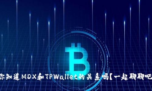 你知道MDX和TPWallet的关系吗？一起聊聊吧！