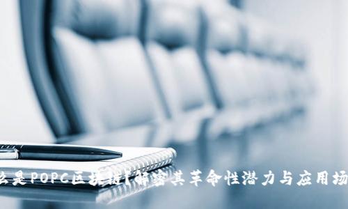 什么是POPC区块链？解密其革命性潜力与应用场景！