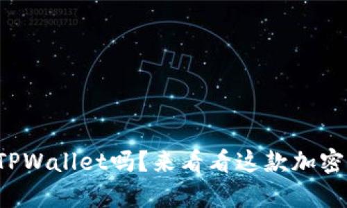 你知道什么是希尔TPWallet吗？来看看这款加密钱包有何特别之处！