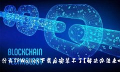 为什么TPWallet下载后安装不了？解决办法来啦！