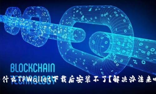 为什么TPWallet下载后安装不了？解决办法来啦！