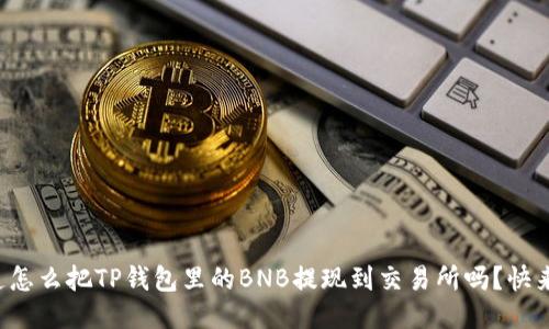 你知道怎么把TP钱包里的BNB提现到交易所吗？快来看看！