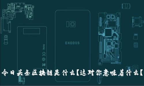今日头条区块链是什么？这对你意味着什么？