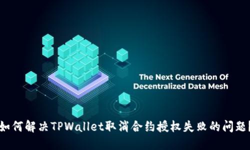 如何解决TPWallet取消合约授权失败的问题？