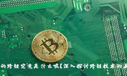 区块链中的跨链究竟是什么呢？深入探讨跨链技术的未来与应用