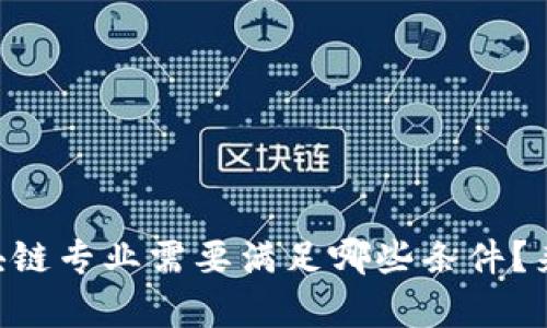 申请区块链专业需要满足哪些条件？来看看吧！