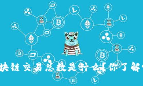 区块链交易总数是什么？你了解吗？