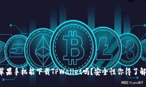 苹果手机能下载TPWallet吗？安全性你得了解！