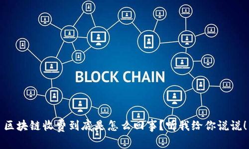 区块链收费到底是怎么回事？听我给你说说！