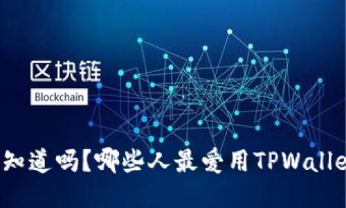 你知道吗？哪些人最爱用TPWallet？