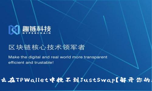 为什么在TPWallet中搜不到JustSwap？解开你的疑惑！