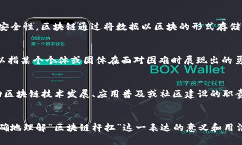 区块链杆扛这一术语在区块链和加密货币领域并没有标准的定义，可能是一些特定社区或用户的俚语。为了帮助理解这个词，我们可以对“区块链”和“杆扛”进行分开解释，然后尝试将它们结合起来。

### 区块链概述
区块链是一种分布式数据库技术，最初是为支持比特币而开发的。它的核心特点是去中心化、透明性与安全性。区块链通过将数据以区块的形式存储，并将这些区块按时间顺序连接在一起，形成链条，从而确保数据难以篡改。

### 杆扛的理解
“杆扛”这个词在中文网络文化中，通常用来形容“扛起重任”或“承担重压”的意思。在某些语境下，它可以指某个个体或团体在面对困难时展现出的勇气与决心。

### 区块链与杆扛的结合
将“区块链”和“杆扛”结合在一起，可能意味着某人或某个项目在区块链领域中担当起重任，承担着推动区块链技术发展、应用普及或社区建设的职责。这也可能指在竞争激烈的加密货币市场中，某个项目或团队在面对挑战时展现出的坚定态度与决心。

### 总结
如果您有具体上下文或使用场景，能提供更多信息，我们可以进行更深入的探讨。这也能帮助我们更准确地理解“区块链杆扛”这一表达的意义和用法。