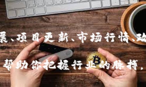 区块链快讯通常是指与区块链技术和加密货币相关的最新消息、动态和趋势的报道。快讯的内容可以涵盖多个方面，包括技术进展、项目更新、市场行情、政策法规、行业分析等。通过这些快讯，投资者、开发者和普通用户都能及时了解区块链生态的变化与发展，从而做出更明智的决策。

如果你对区块链快讯有兴趣，可以寻找相关的新闻网站、社交媒体账号或专门的区块链社区，它们会定期发布最新的快讯和分析，帮助你把握行业的脉搏。