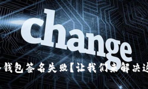 遇到tp冷钱包签名失败？让我们来解决这个烦恼！