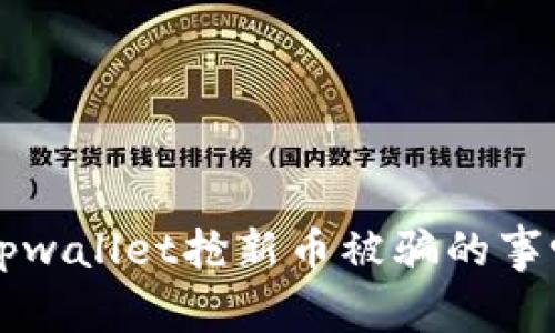 你听说过tpwallet抢新币被骗的事吗？小心了！