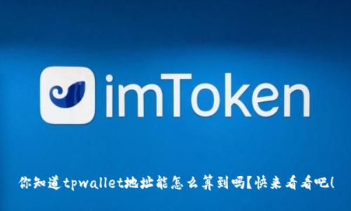 你知道tpwallet地址能怎么算到吗？快来看看吧！