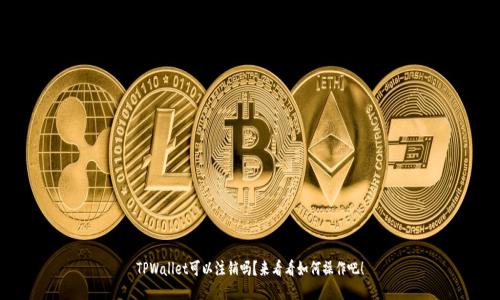 TPWallet可以注销吗？来看看如何操作吧！