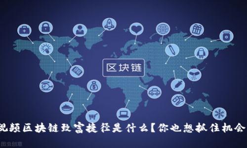 短视频区块链致富捷径是什么？你也想抓住机会吗？