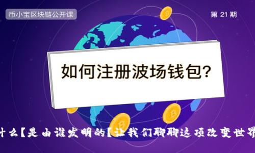 区块链是什么？是由谁发明的？让我们聊聊这项改变世界的技术吧！